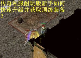 传奇私服耐玩版新手如何快速升级并获取顶级装备？