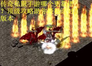 传奇私服手游哪个更靠谱？顶级攻略助你轻松选对版本