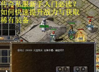 传奇私服新手入门必读？如何快速提升战力与获取稀有装备