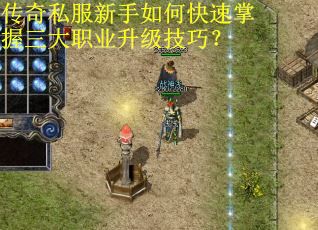传奇私服新手如何快速掌握三大职业升级技巧？