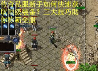传奇私服新手如何快速获取顶级装备?三大技巧助你称霸全服 传奇私服新手如何快速获取顶级装备?三大技巧助你称霸全服