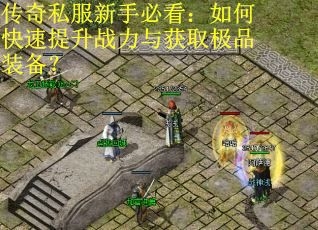 传奇私服新手必看：如何快速提升战力与获取极品装备？