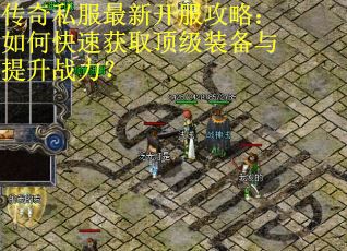 传奇私服最新开服攻略：如何快速获取顶级装备与提升战力？