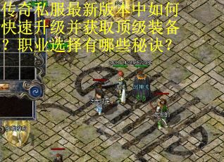 传奇私服最新版本中如何快速升级并获取顶级装备？职业选择有哪些秘诀？