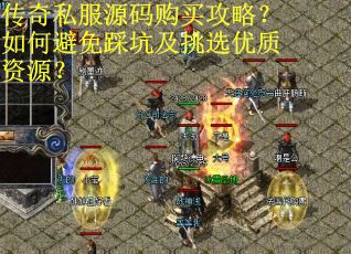 传奇私服源码购买攻略？如何避免踩坑及挑选优质资源？