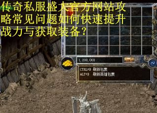 传奇私服盛大官方网站攻略常见问题如何快速提升战力与获取装备？
