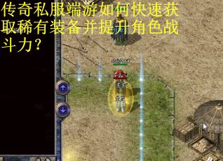 传奇私服端游如何快速获取稀有装备并提升角色战斗力？
