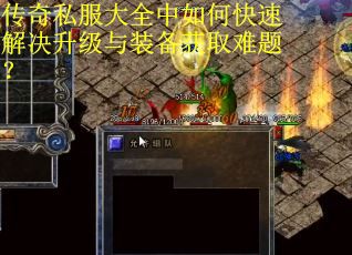 传奇私服大全中如何快速解决升级与装备获取难题? 传奇私服大全中如何快速解决升级与装备获取难题?