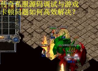 传奇私服源码调试与游戏卡顿问题如何高效解决？