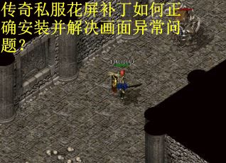 传奇私服花屏补丁如何正确安装并解决画面异常问题？