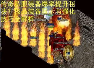 传奇私服装备爆率提升秘诀？极品装备展示与强化技巧全解析