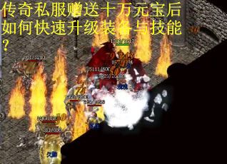 传奇私服赠送十万元宝后如何快速升级装备与技能？