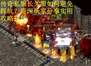 传奇私服长久服如何避免踩坑？资深玩家分享实用攻略技巧