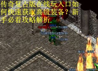 传奇复古版在线玩入口如何快速获取高级装备?新手必看攻略解析 传奇复古版在线玩入口如何快速获取高级装备?新手必看攻略解析