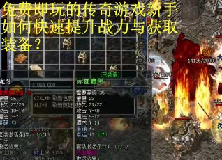 免费即玩的传奇游戏新手如何快速提升战力与获取装备？