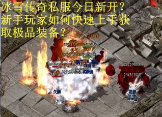 冰雪传奇私服今日新开?新手玩家如何快速上手获取极品装备? 冰雪传奇私服今日新开?新手玩家如何快速上手获取极品装备?