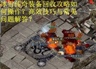 冰雪传奇装备回收攻略如何操作？高效技巧与常见问题解答？
