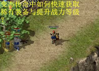 变态传奇中如何快速获取稀有装备与提升战力等级？