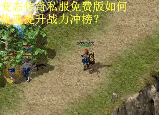 变态传奇私服免费版如何快速提升战力冲榜？