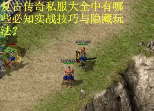 复古传奇私服大全中有哪些必知实战技巧与隐藏玩法？