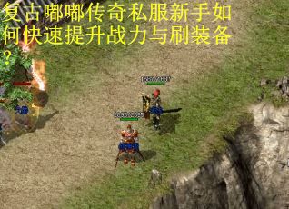 复古嘟嘟传奇私服新手如何快速提升战力与刷装备? 复古嘟嘟传奇私服新手如何快速提升战力与刷装备?