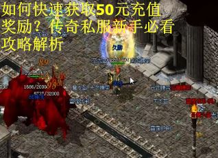 如何快速获取50元充值奖励？传奇私服新手必看攻略解析