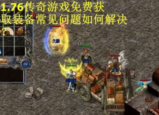 1.76传奇游戏免费获取装备常见问题如何解决？