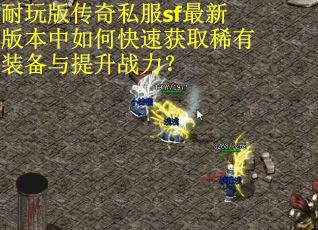 耐玩版传奇私服sf最新版本中如何快速获取稀有装备与提升战力？
