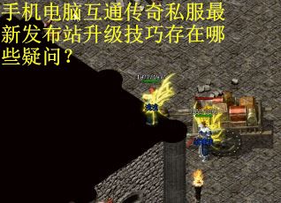 手机电脑互通传奇私服最新发布站升级技巧存在哪些疑问？