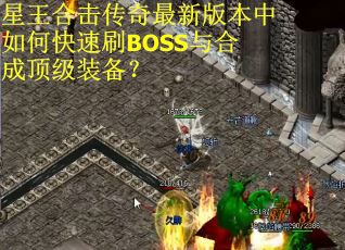 星王合击传奇最新版本中如何快速刷BOSS与合成顶级装备？