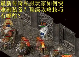 最新传奇私服玩家如何快速刷装备？顶级攻略技巧有哪些？