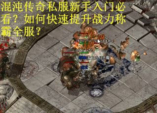 混沌传奇私服新手入门必看？如何快速提升战力称霸全服？