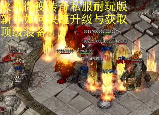 火龙微变传奇私服耐玩版新手如何快速升级与获取顶级装备？