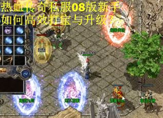 热血传奇私服08版新手如何高效打宝与升级？