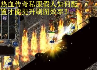 热血传奇私服假人如何配置才能提升刷图效率？