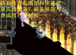 热血传奇私服如何快速获取高级装备？装备掉落与合成技巧全解析