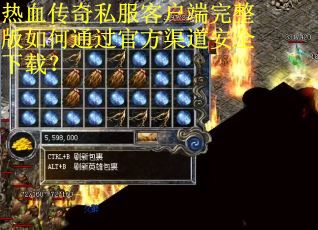 热血传奇私服客户端完整版如何通过官方渠道安全下载？