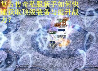 复古传奇私服新手如何快速获取顶级装备与提升战力？