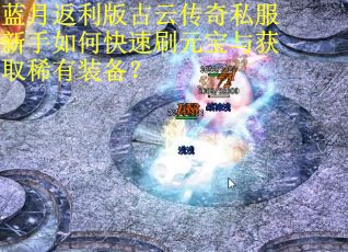 蓝月返利版古云传奇私服新手如何快速刷元宝与获取稀有装备? 蓝月返利版古云传奇私服新手如何快速刷元宝与获取稀有装备?