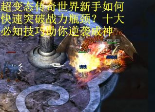 超变态传奇世界新手如何快速突破战力瓶颈？十大必知技巧助你逆袭成神