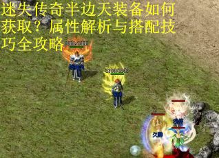 迷失传奇半边天装备如何获取?属性解析与搭配技巧全攻略 迷失传奇半边天装备如何获取?属性解析与搭配技巧全攻略