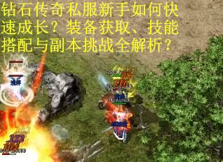 钻石传奇私服新手如何快速成长?装备获取、技能搭配与副本挑战全解析? 钻石传奇私服新手如何快速成长?装备获取、技能搭配与副本挑战全解析?