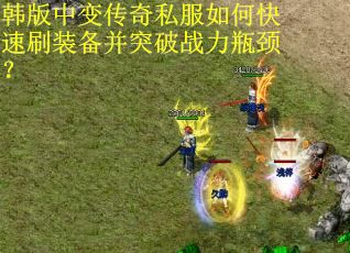 韩版中变传奇私服如何快速刷装备并突破战力瓶颈？