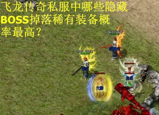 飞龙传奇私服中哪些隐藏BOSS掉落稀有装备概率最高？