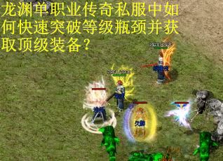 龙渊单职业传奇私服中如何快速突破等级瓶颈并获取顶级装备？