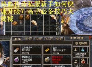 热血传奇私服新手如何快速升级？高手必备技巧大揭秘