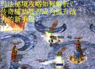 玛法秘境攻略如何解析？传奇辅助能否成为提升战力的新手段？