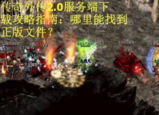 传奇外传2.0服务端下载攻略指南：哪里能找到正版文件？