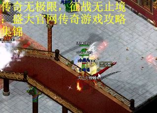 传奇无极限，征战无止境：盛大官网传奇游戏攻略集锦