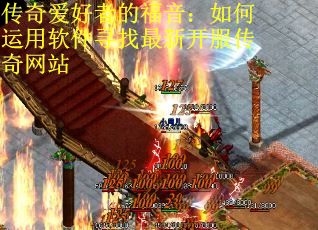 传奇爱好者的福音：如何运用软件寻找最新开服传奇网站